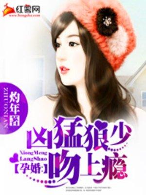孕婚凶猛狼少吻上瘾 灼年
