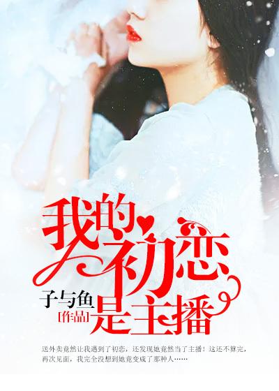 我的初恋是美女主播免费观看