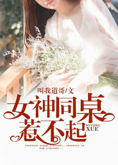 女神同桌惹不起 不行 免费阅读