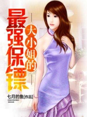 大小姐的最强保镖七月的鱼无错漏