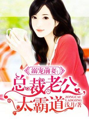 溺宠前妻总裁太霸道 免费阅读