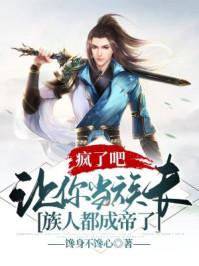 疯了吧让你当族长族人都成帝了全文