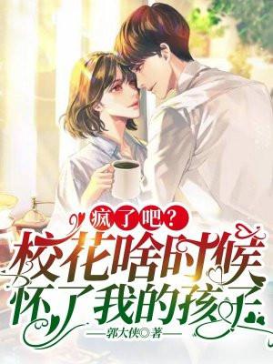 疯了吧校花啥时候怀了我的孩子