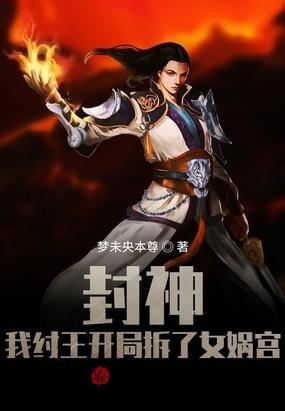 封神我纣王开局拆了女娲宫无删减