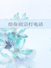 给你祖宗打电话最新章节