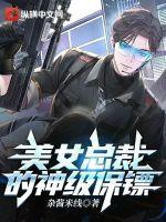 美女总裁的神极保镖免费阅读