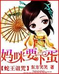 蛇王诅咒妈咪要下蛋免费阅读全文