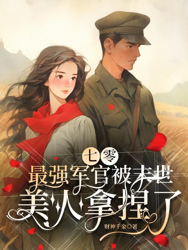 七零最强军官被末世美人拿捏了作者财神千金免费阅读