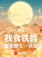 洪荒我食铁兽被东皇太一认亲亲亲网