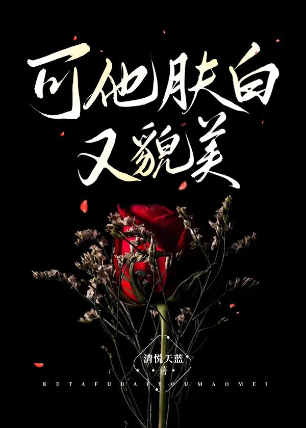 可他肤白又貌美(全)笔趣阁