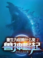 重生为怪兽什么鬼2兽神崛起观看免费全集