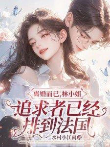 离婚而已林小姐追求者已经排到法国笔趣阁在线阅读