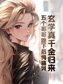 玄学真千金归来五个哥哥跪下后悔痛哭