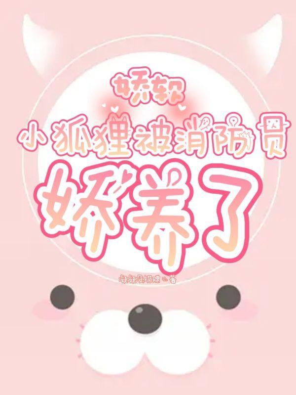 娇软小狐狸被消防员娇养了